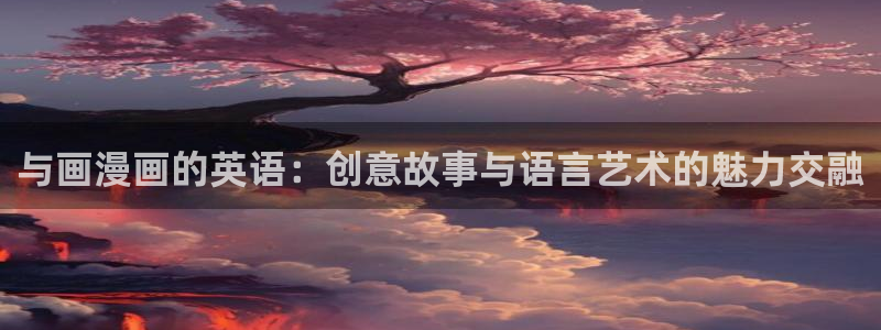 歪歪漫画sss汗汗漫画：与画漫画的英语：创意故事与语言艺术的魅力交融