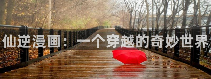 汗汗漫画韩漫首页：仙逆漫画：一个穿越的奇妙世界